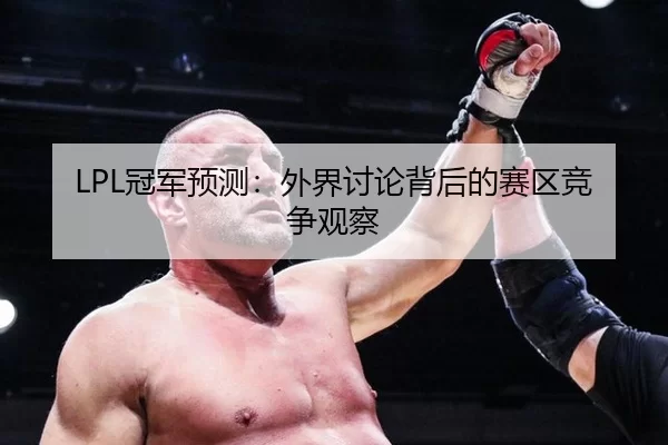 LPL冠军预测：外界讨论背后的赛区竞争观察